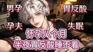 【女性向音声】★怀孕八个月 半夜胃反酸睡不着★男孕/孕夫/胃反酸/失眠高清播放