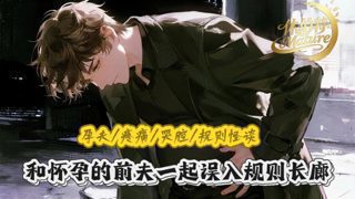 女性向音声/【孕夫/疼痛/哭腔/规则怪谈】和怀孕的前夫一起误入规则长廊，他好像有点崩溃了高清播放
